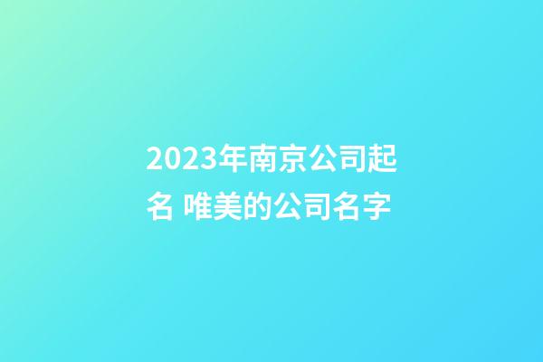 2023年南京公司起名 唯美的公司名字